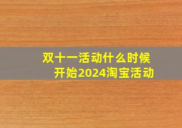 双十一活动什么时候开始2024淘宝活动