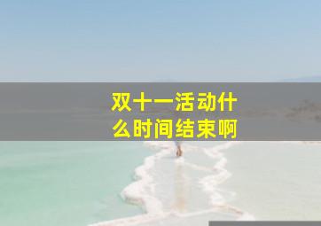 双十一活动什么时间结束啊