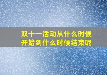 双十一活动从什么时候开始到什么时候结束呢