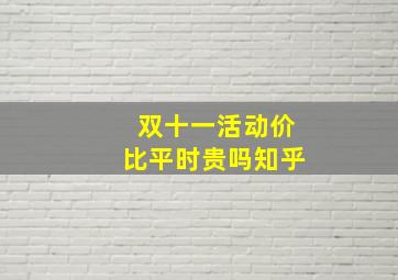 双十一活动价比平时贵吗知乎