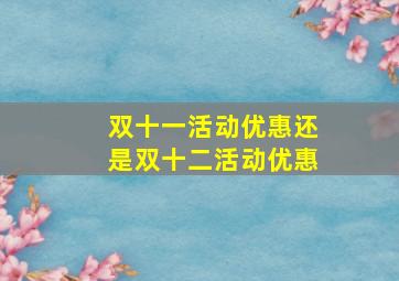 双十一活动优惠还是双十二活动优惠