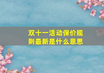 双十一活动保价规则最新是什么意思