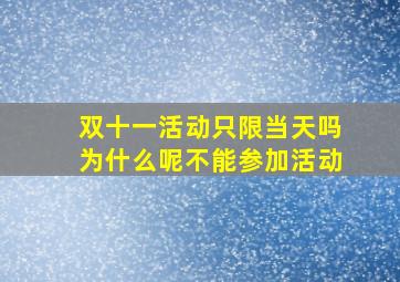 双十一活动只限当天吗为什么呢不能参加活动