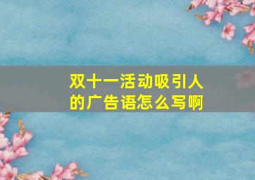 双十一活动吸引人的广告语怎么写啊