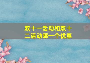 双十一活动和双十二活动哪一个优惠