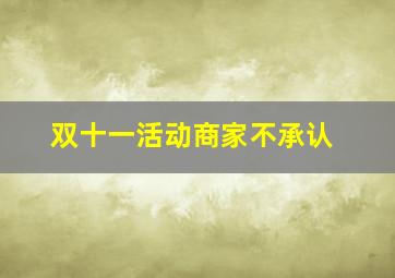 双十一活动商家不承认