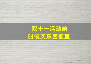 双十一活动啥时候买东西便宜