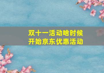 双十一活动啥时候开始京东优惠活动