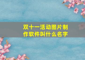 双十一活动图片制作软件叫什么名字