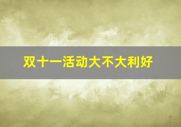 双十一活动大不大利好