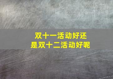 双十一活动好还是双十二活动好呢