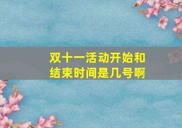 双十一活动开始和结束时间是几号啊