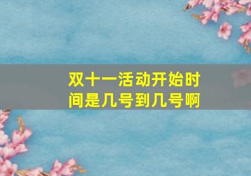 双十一活动开始时间是几号到几号啊