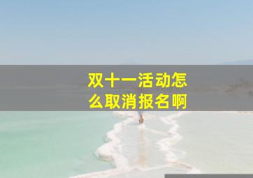 双十一活动怎么取消报名啊