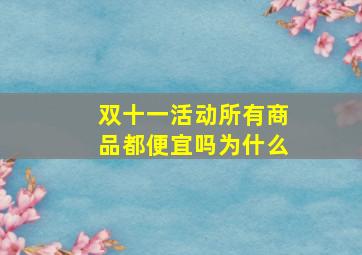 双十一活动所有商品都便宜吗为什么