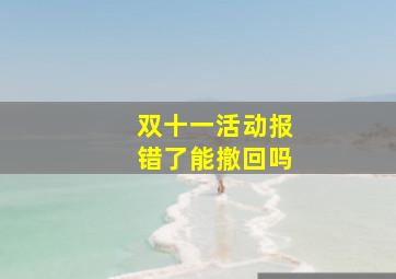 双十一活动报错了能撤回吗