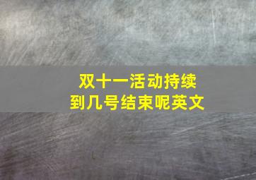 双十一活动持续到几号结束呢英文