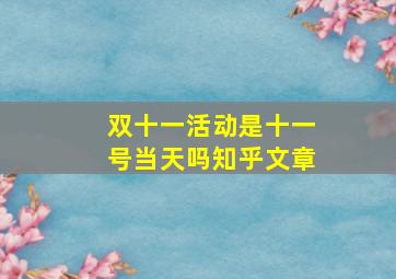 双十一活动是十一号当天吗知乎文章