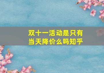 双十一活动是只有当天降价么吗知乎