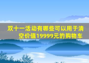 双十一活动有哪些可以用于清空价值19999元的购物车