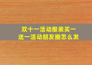 双十一活动服装买一送一活动朋友圈怎么发