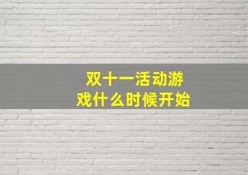 双十一活动游戏什么时候开始