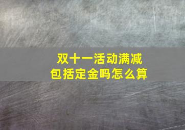 双十一活动满减包括定金吗怎么算