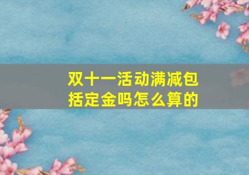 双十一活动满减包括定金吗怎么算的