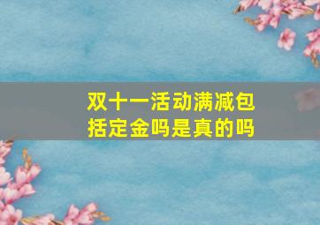 双十一活动满减包括定金吗是真的吗