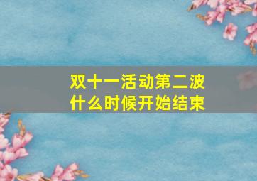 双十一活动第二波什么时候开始结束