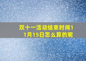 双十一活动结束时间11月15日怎么算的呢