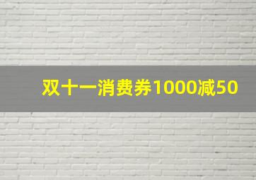 双十一消费券1000减50