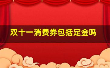 双十一消费券包括定金吗