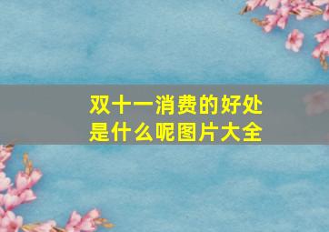 双十一消费的好处是什么呢图片大全