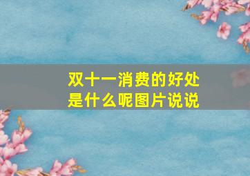 双十一消费的好处是什么呢图片说说