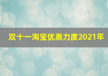 双十一淘宝优惠力度2021年