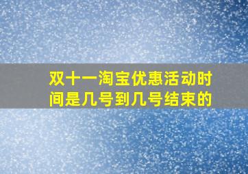 双十一淘宝优惠活动时间是几号到几号结束的