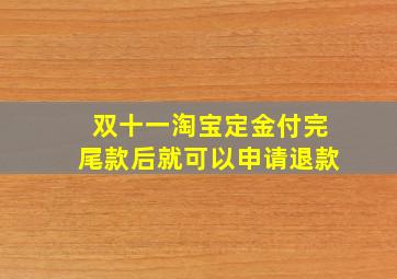 双十一淘宝定金付完尾款后就可以申请退款