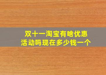 双十一淘宝有啥优惠活动吗现在多少钱一个