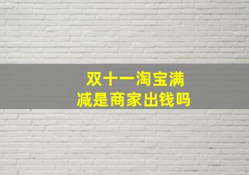 双十一淘宝满减是商家出钱吗