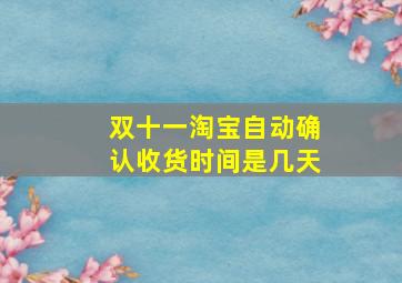 双十一淘宝自动确认收货时间是几天