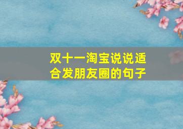 双十一淘宝说说适合发朋友圈的句子