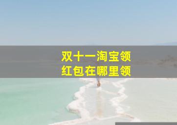 双十一淘宝领红包在哪里领