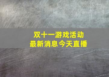 双十一游戏活动最新消息今天直播