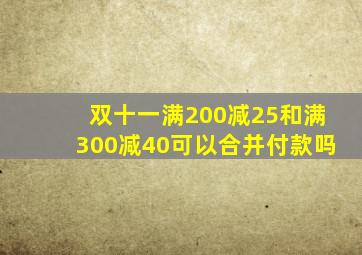 双十一满200减25和满300减40可以合并付款吗