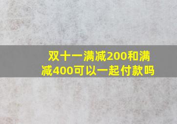 双十一满减200和满减400可以一起付款吗