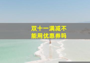 双十一满减不能用优惠券吗