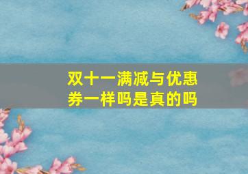 双十一满减与优惠券一样吗是真的吗