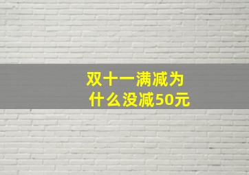 双十一满减为什么没减50元