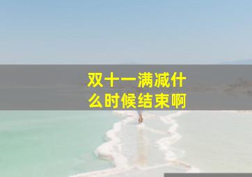 双十一满减什么时候结束啊